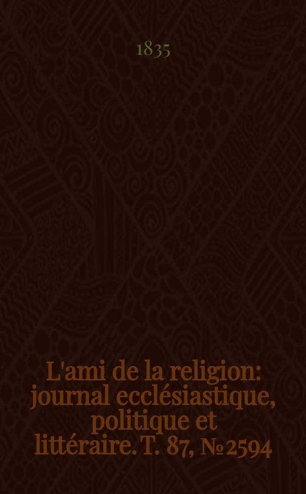 L'ami de la religion : journal ecclésiastique, politique et littéraire. T. 87, № 2594