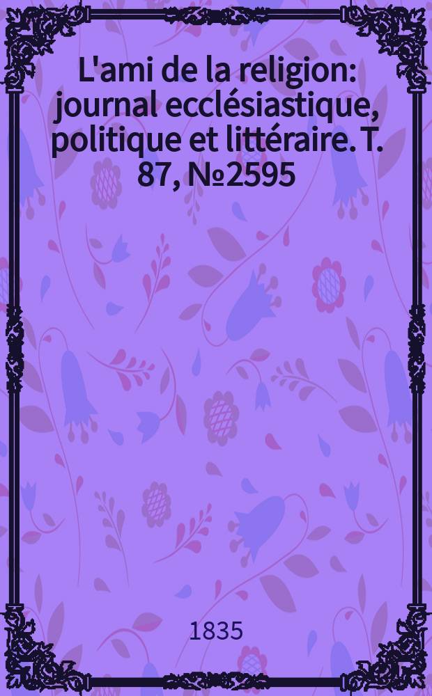 L'ami de la religion : journal ecclésiastique, politique et littéraire. T. 87, № 2595