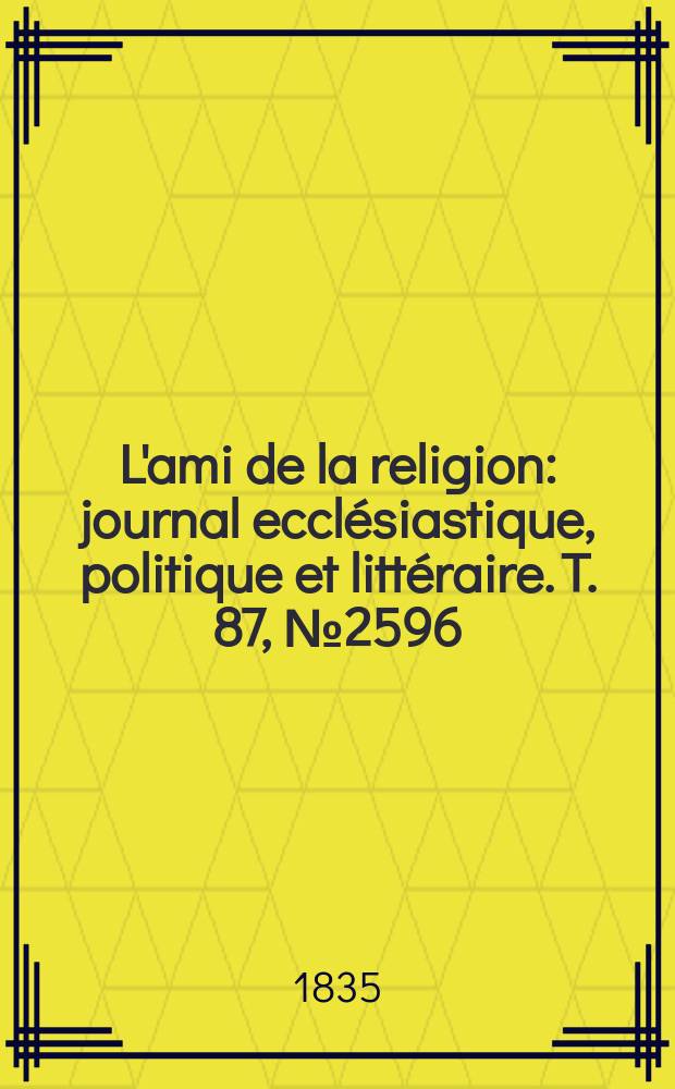 L'ami de la religion : journal ecclésiastique, politique et littéraire. T. 87, № 2596