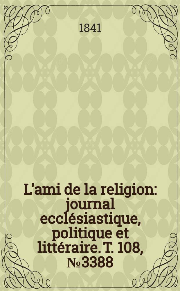 L'ami de la religion : journal ecclésiastique, politique et littéraire. T. 108, № 3388
