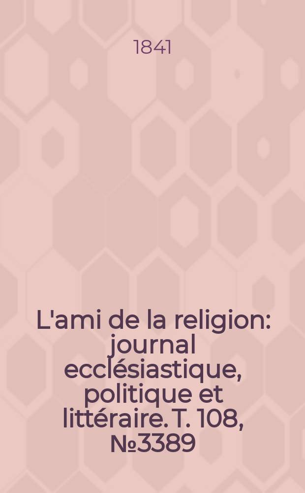 L'ami de la religion : journal ecclésiastique, politique et littéraire. T. 108, № 3389
