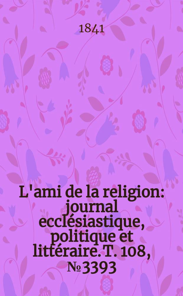 L'ami de la religion : journal ecclésiastique, politique et littéraire. T. 108, № 3393