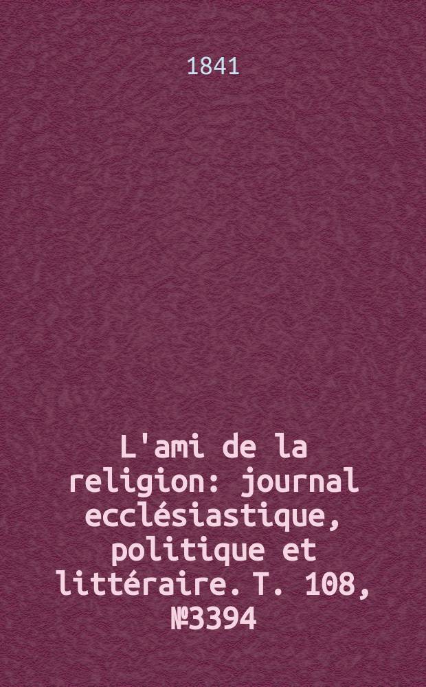 L'ami de la religion : journal ecclésiastique, politique et littéraire. T. 108, № 3394