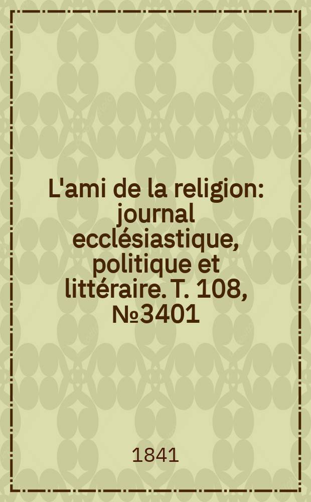 L'ami de la religion : journal ecclésiastique, politique et littéraire. T. 108, № 3401