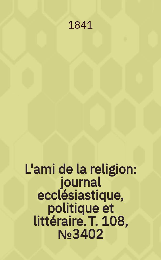 L'ami de la religion : journal ecclésiastique, politique et littéraire. T. 108, № 3402