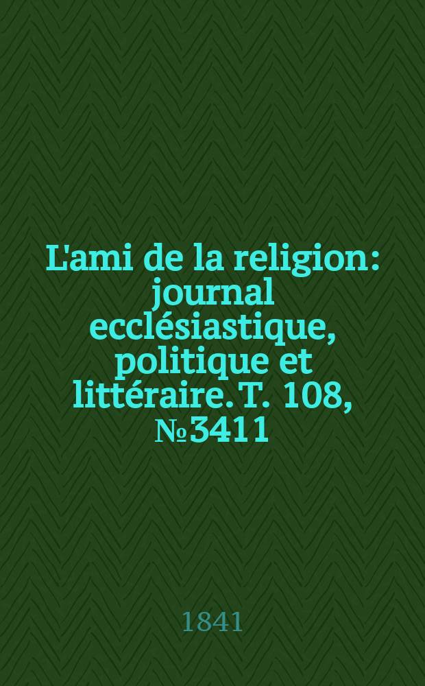 L'ami de la religion : journal ecclésiastique, politique et littéraire. T. 108, № 3411