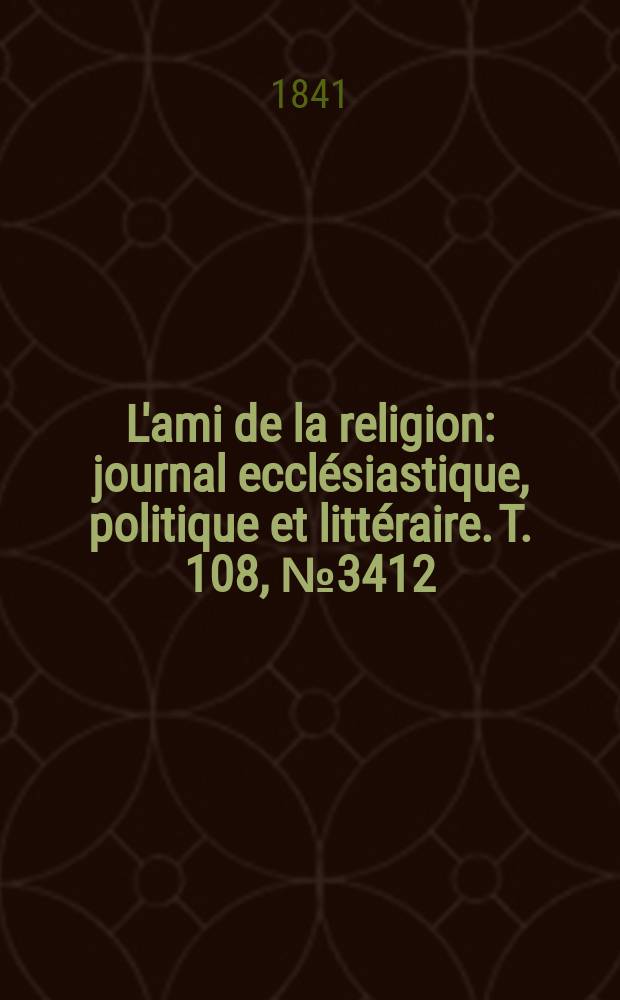 L'ami de la religion : journal ecclésiastique, politique et littéraire. T. 108, № 3412
