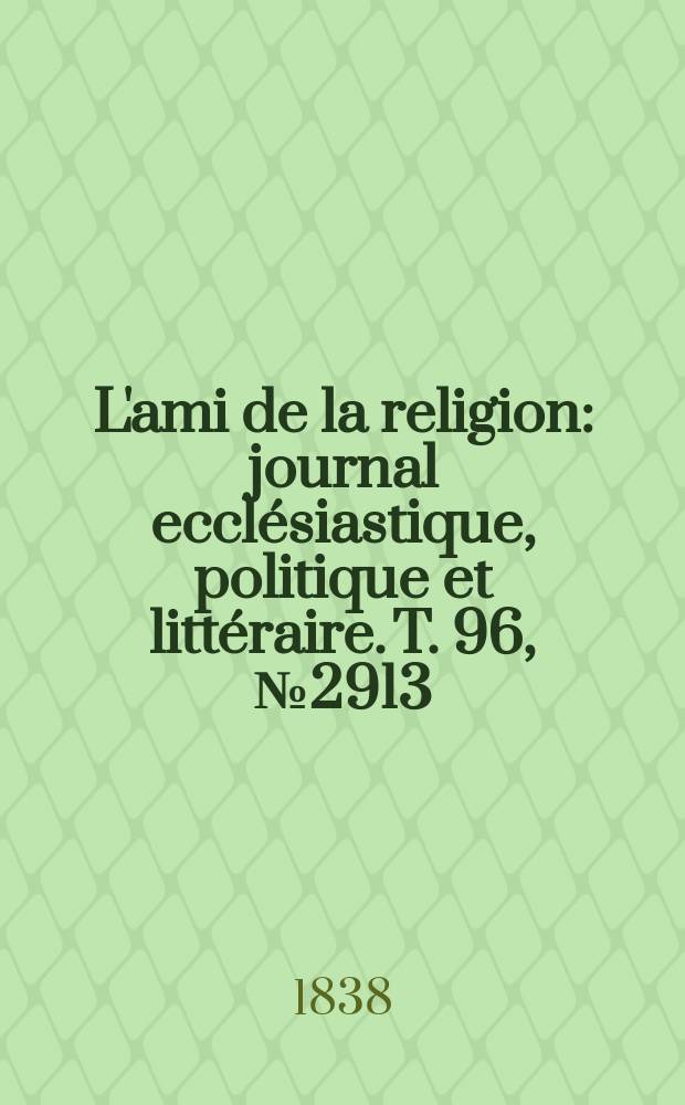 L'ami de la religion : journal ecclésiastique, politique et littéraire. T. 96, № 2913