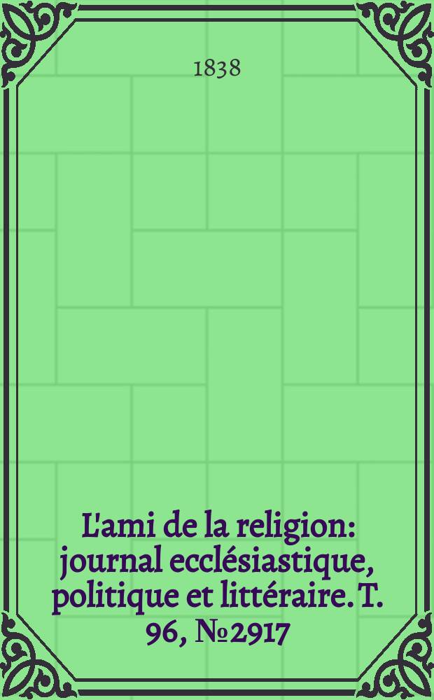 L'ami de la religion : journal ecclésiastique, politique et littéraire. T. 96, № 2917