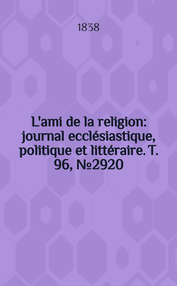 L'ami de la religion : journal ecclésiastique, politique et littéraire. T. 96, № 2920