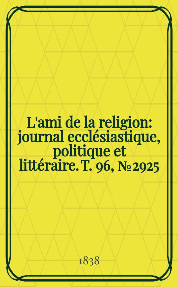 L'ami de la religion : journal ecclésiastique, politique et littéraire. T. 96, № 2925