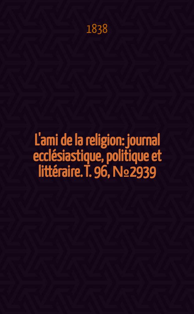 L'ami de la religion : journal ecclésiastique, politique et littéraire. T. 96, № 2939