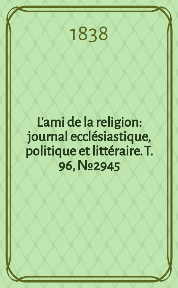 L'ami de la religion : journal ecclésiastique, politique et littéraire. T. 96, № 2945