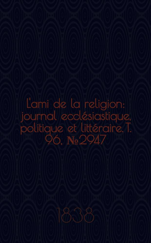 L'ami de la religion : journal ecclésiastique, politique et littéraire. T. 96, № 2947