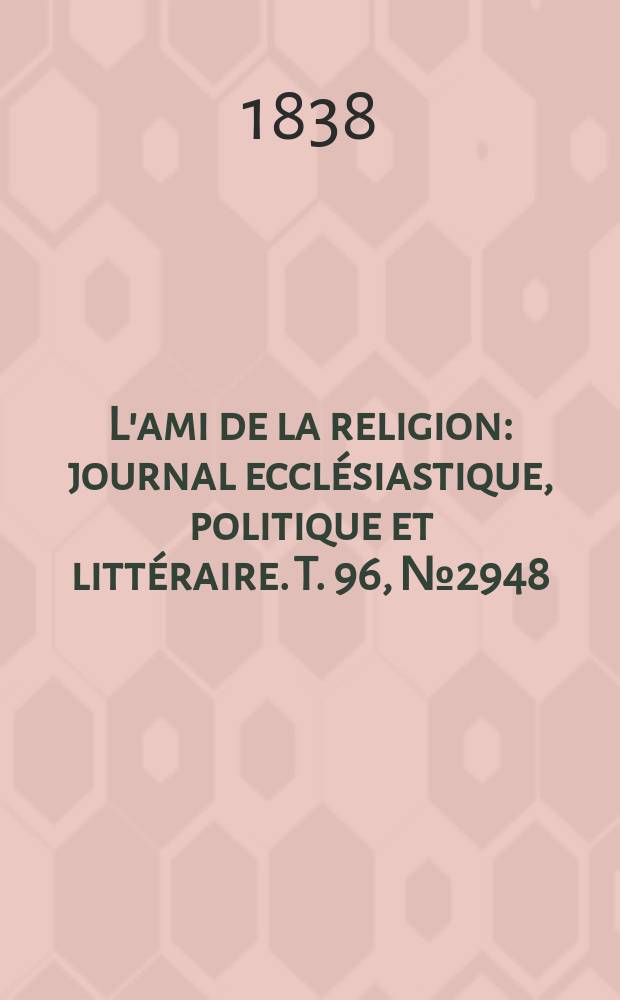 L'ami de la religion : journal ecclésiastique, politique et littéraire. T. 96, № 2948
