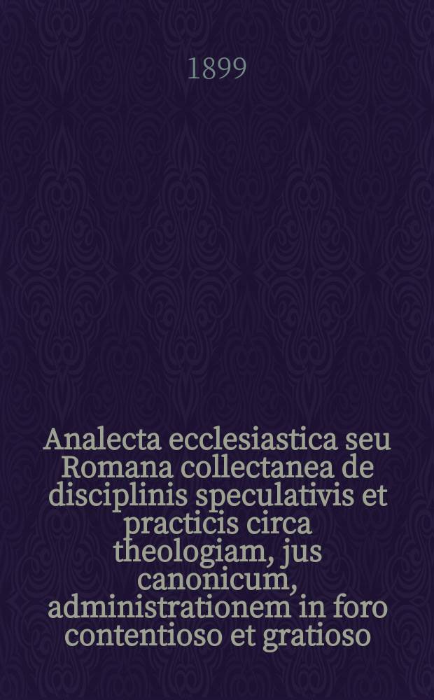 Analecta ecclesiastica seu Romana collectanea de disciplinis speculativis et practicis circa theologiam, jus canonicum, administrationem in foro contentioso et gratioso, sacram liturgiam, historiam, etc. A.7, fasc. № 4