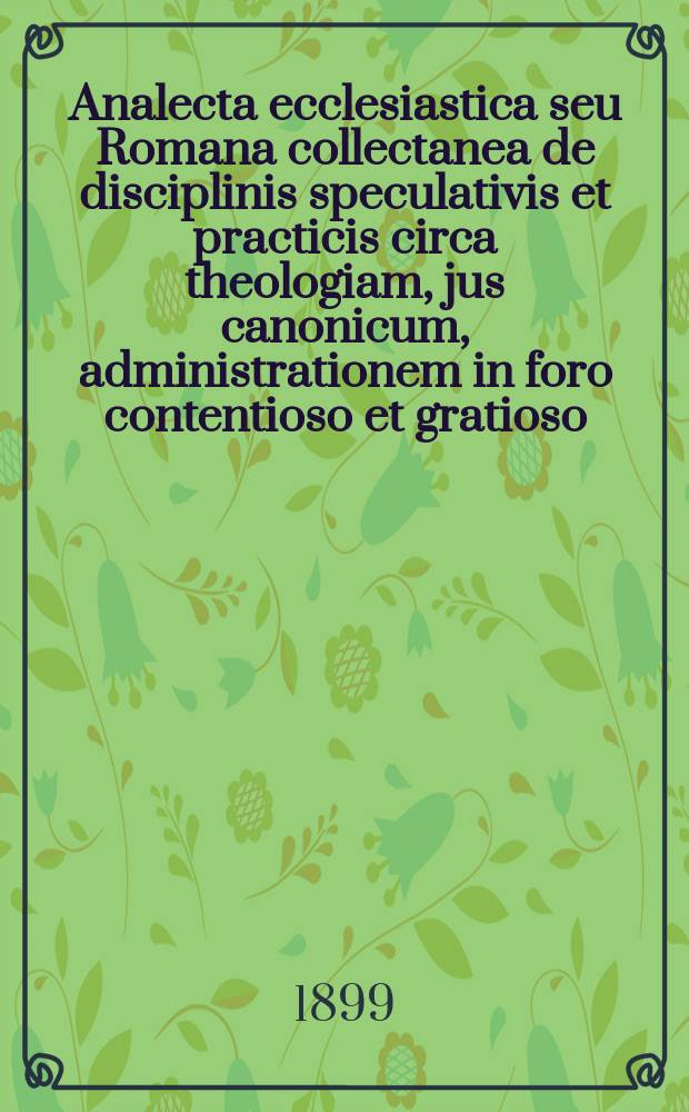 Analecta ecclesiastica seu Romana collectanea de disciplinis speculativis et practicis circa theologiam, jus canonicum, administrationem in foro contentioso et gratioso, sacram liturgiam, historiam, etc. A.7, fasc. № 5