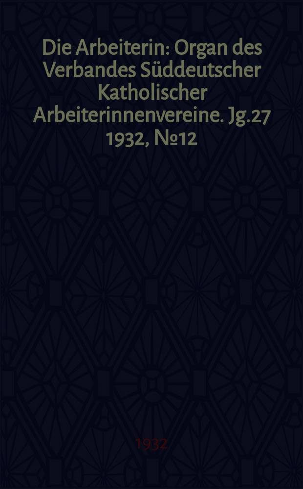 Die Arbeiterin : Organ des Verbandes Süddeutscher Katholischer Arbeiterinnenvereine. Jg.27 1932, № 12