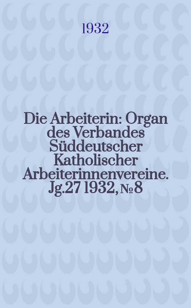 Die Arbeiterin : Organ des Verbandes Süddeutscher Katholischer Arbeiterinnenvereine. Jg.27 1932, № 8