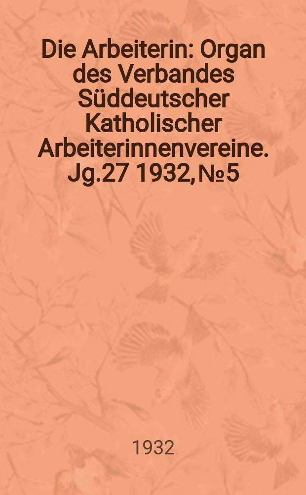 Die Arbeiterin : Organ des Verbandes Süddeutscher Katholischer Arbeiterinnenvereine. Jg.27 1932, № 5