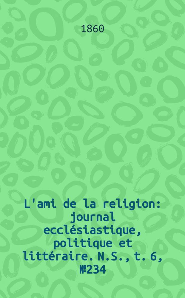 L'ami de la religion : journal ecclésiastique, politique et littéraire. N.S., t. 6, № 234