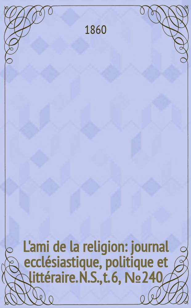 L'ami de la religion : journal ecclésiastique, politique et littéraire. N.S., t. 6, № 240