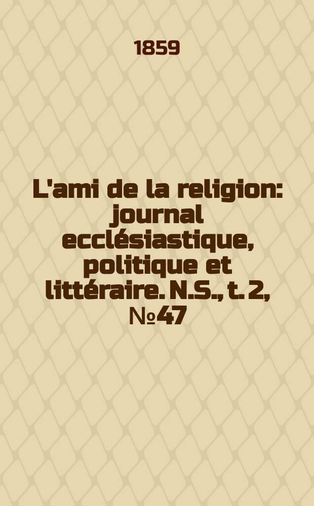 L'ami de la religion : journal ecclésiastique, politique et littéraire. N.S., t. 2, № 47