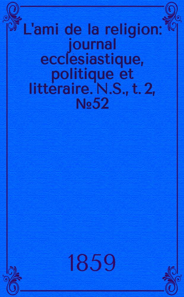 L'ami de la religion : journal ecclésiastique, politique et littéraire. N.S., t. 2, № 52