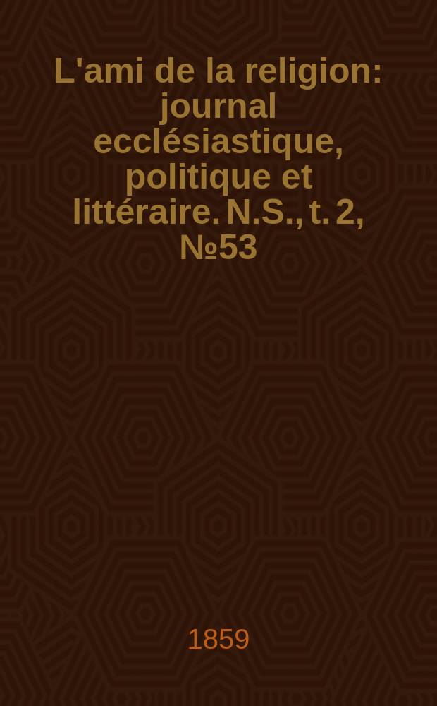L'ami de la religion : journal ecclésiastique, politique et littéraire. N.S., t. 2, № 53