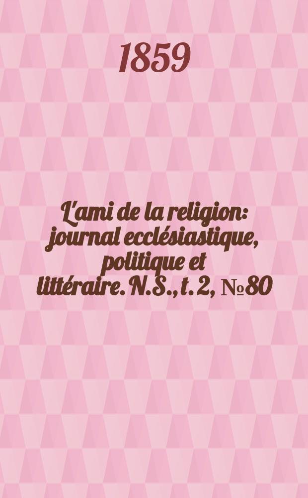 L'ami de la religion : journal ecclésiastique, politique et littéraire. N.S., t. 2, № 80