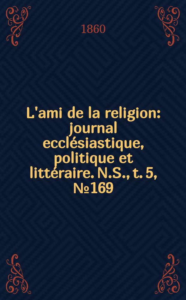 L'ami de la religion : journal ecclésiastique, politique et littéraire. N.S., t. 5, № 169