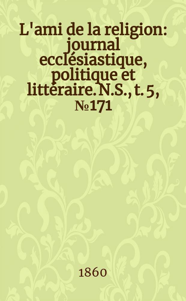 L'ami de la religion : journal ecclésiastique, politique et littéraire. N.S., t. 5, № 171