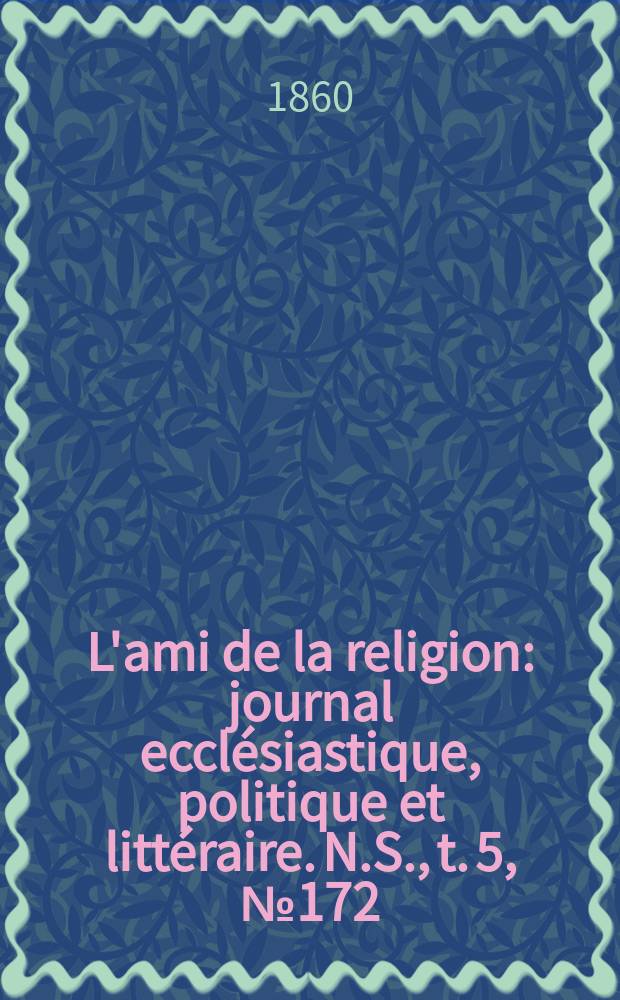 L'ami de la religion : journal ecclésiastique, politique et littéraire. N.S., t. 5, № 172