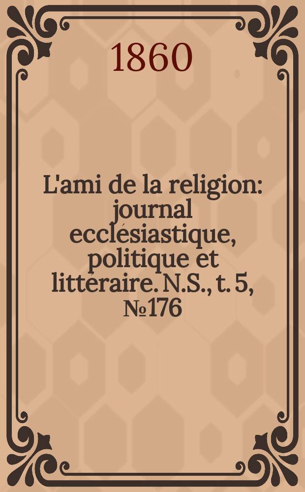 L'ami de la religion : journal ecclésiastique, politique et littéraire. N.S., t. 5, № 176