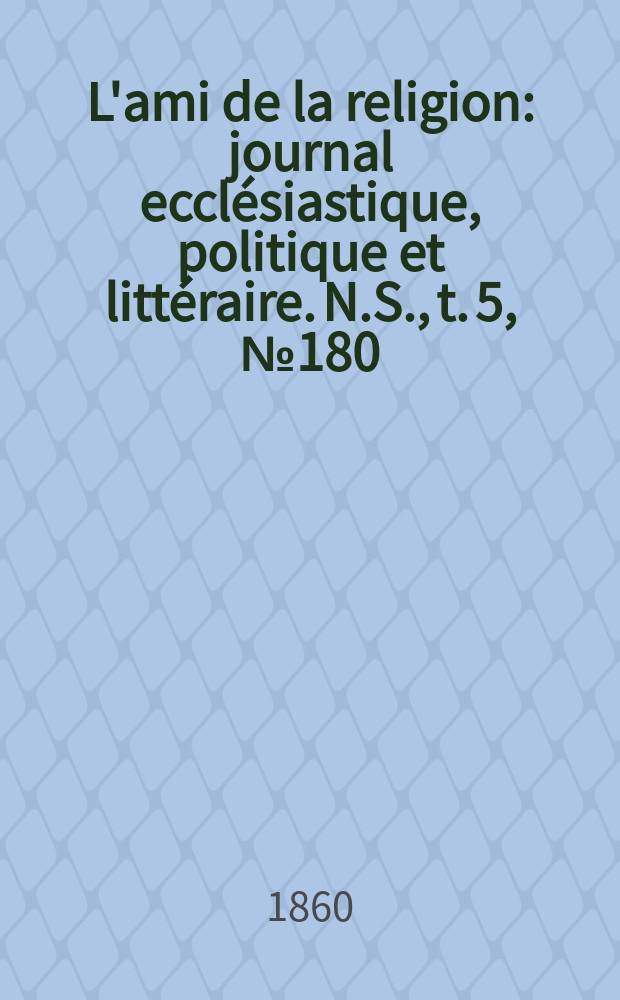 L'ami de la religion : journal ecclésiastique, politique et littéraire. N.S., t. 5, № 180