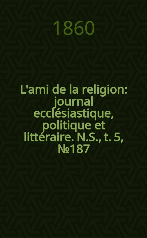 L'ami de la religion : journal ecclésiastique, politique et littéraire. N.S., t. 5, № 187