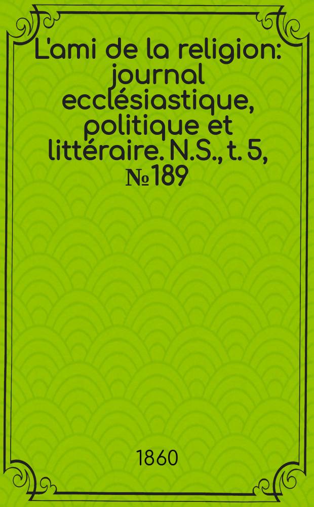 L'ami de la religion : journal ecclésiastique, politique et littéraire. N.S., t. 5, № 189