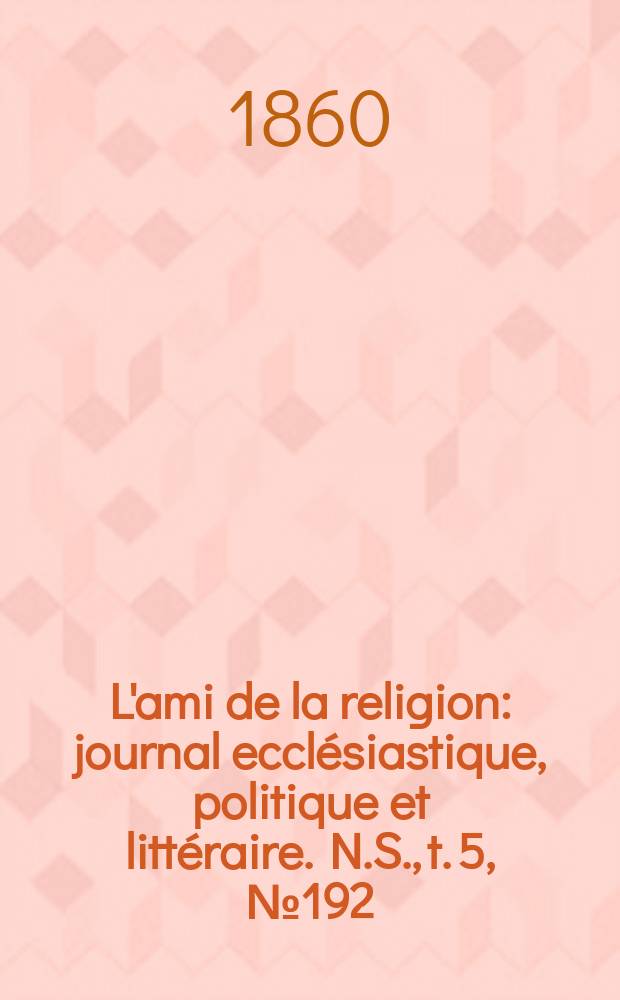 L'ami de la religion : journal ecclésiastique, politique et littéraire. N.S., t. 5, № 192