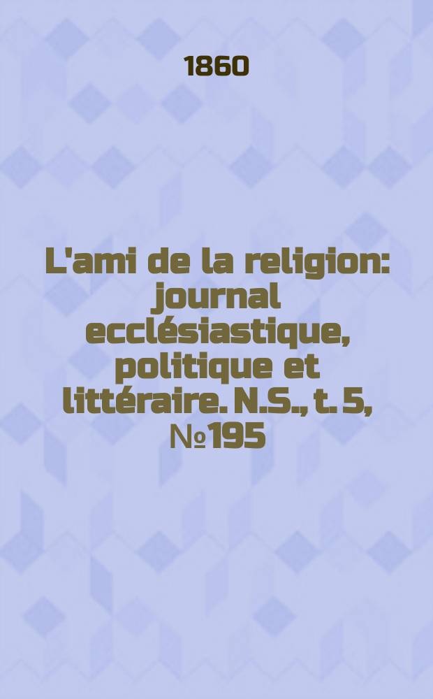 L'ami de la religion : journal ecclésiastique, politique et littéraire. N.S., t. 5, № 195