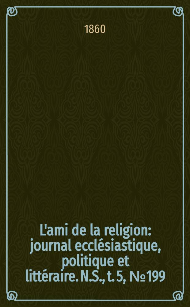 L'ami de la religion : journal ecclésiastique, politique et littéraire. N.S., t. 5, № 199