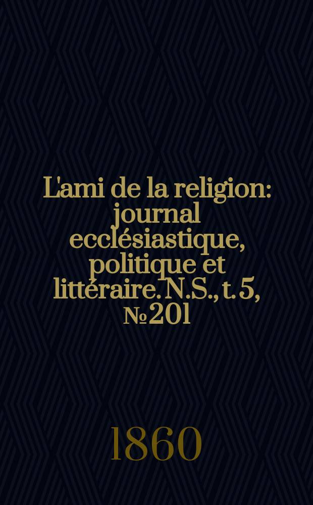 L'ami de la religion : journal ecclésiastique, politique et littéraire. N.S., t. 5, № 201