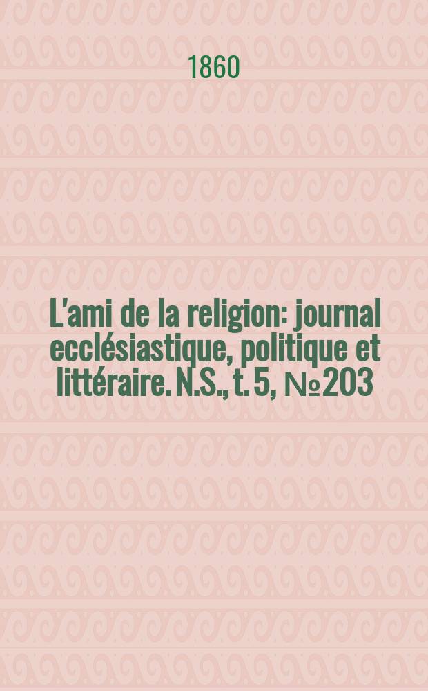 L'ami de la religion : journal ecclésiastique, politique et littéraire. N.S., t. 5, № 203