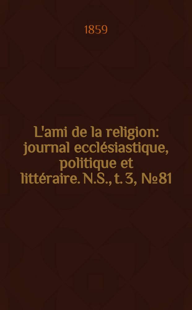 L'ami de la religion : journal ecclésiastique, politique et littéraire. N.S., t. 3, № 81