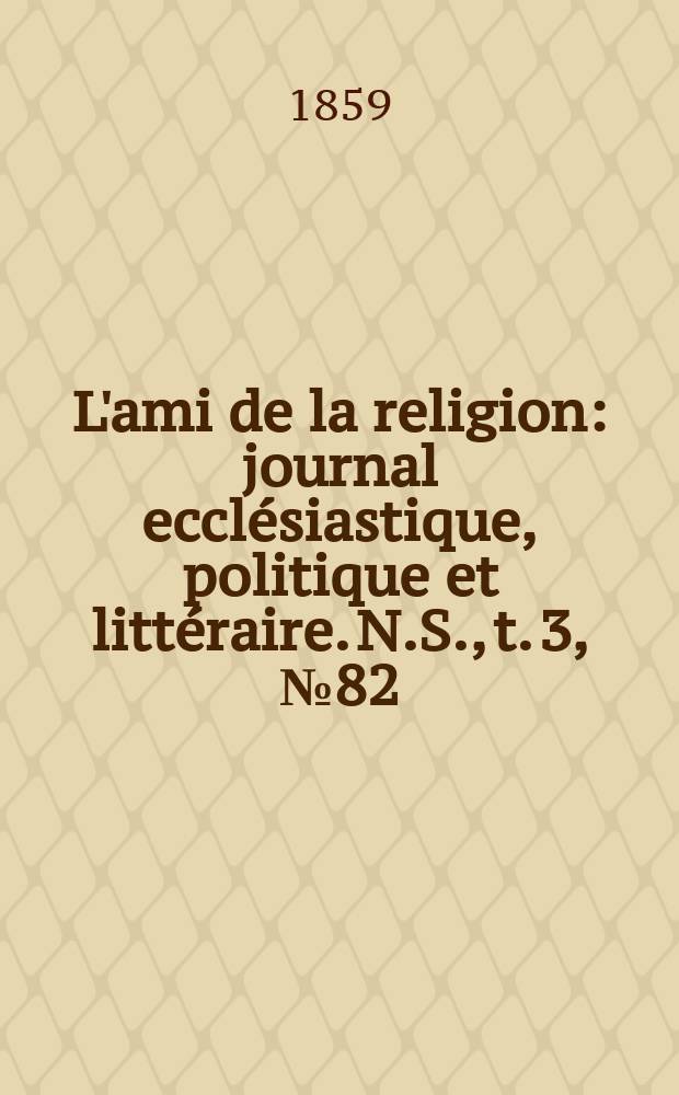 L'ami de la religion : journal ecclésiastique, politique et littéraire. N.S., t. 3, № 82