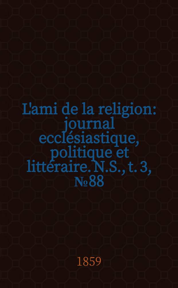 L'ami de la religion : journal ecclésiastique, politique et littéraire. N.S., t. 3, № 88