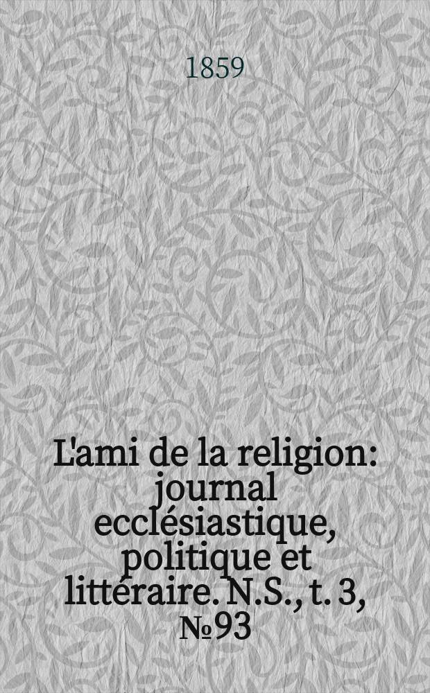 L'ami de la religion : journal ecclésiastique, politique et littéraire. N.S., t. 3, № 93