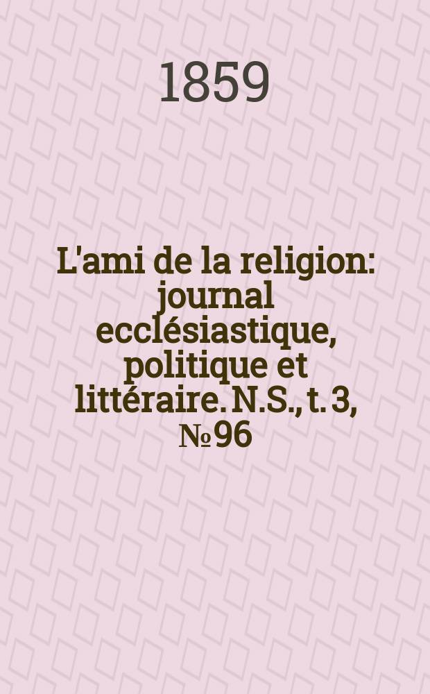 L'ami de la religion : journal ecclésiastique, politique et littéraire. N.S., t. 3, № 96