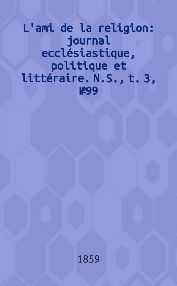 L'ami de la religion : journal ecclésiastique, politique et littéraire. N.S., t. 3, № 99