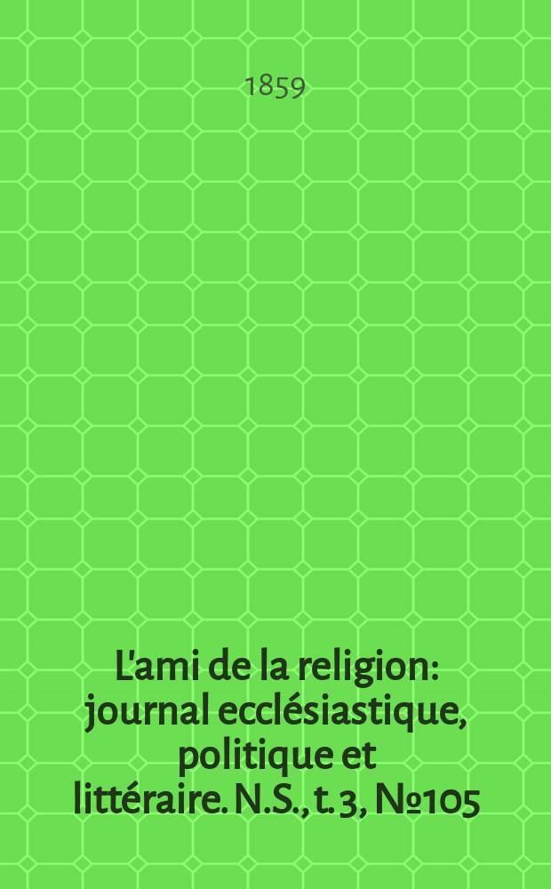 L'ami de la religion : journal ecclésiastique, politique et littéraire. N.S., t. 3, № 105