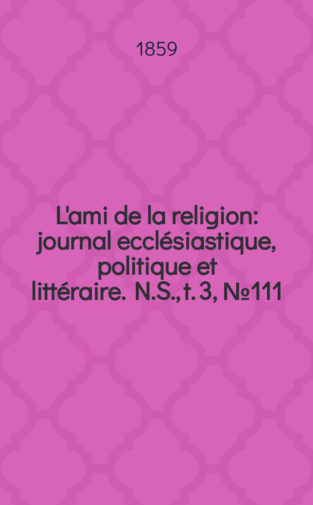 L'ami de la religion : journal ecclésiastique, politique et littéraire. N.S., t. 3, № 111